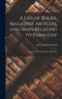 A List of Books, Magazine Articles, and Maps Relating to Paraguay : Books, 1638-1903. Maps, 1599-1903 - Book