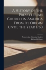 A History of the Presbyterian Church in America From its Origin Until the Year 1760 - Book