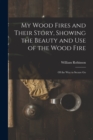 My Wood Fires and Their Story, Showing the Beauty and use of the Wood Fire : Of the way to Secure Go - Book