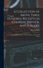 A Collection of Above Three Hundred Receipts in Cookery, Physick, and Surgery : For the Use of All Good Wives, Tender Mothers, and Careful Nurses - Book