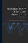 Autobiography of Sir John Rennie, F.R.S. : Past President of the Institution of Civil Engineers - Book