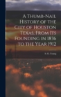 A Thumb-Nail History of the City of Houston Texas, From its Founding in 1836 to the Year 1912 - Book