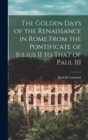 The Golden Days of the Renaissance in Rome From the Pontificate of Julius II to That of Paul III - Book