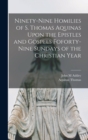 Ninety-nine Homilies of S. Thomas Aquinas Upon the Epistles and Gospels Foforty-nine Sundays of the Christian Year - Book