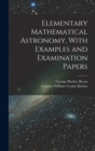 Elementary Mathematical Astronomy, With Examples and Examination Papers - Book