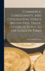 Commerce, Christianity, and Civilization, Versus British Free Trade. Letters in Reply to the London Times - Book