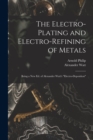 The Electro-Plating and Electro-Refining of Metals : Being a New Ed. of Alexander Watt's "Electro-Deposition" - Book