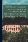 The Golden Days of the Renaissance in Rome From the Pontificate of Julius II to That of Paul III - Book