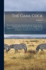 The Game Cock : Being a Practical Treatise on Breeding, Rearing, Training, Feeding, Trimming, Mains, Heeling, Spurs, etc., Together With an Exposure of Cockers' Tricks. The Origin and Cure of Diseases - Book
