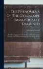 The Phenomena Of The Gyroscope Analytically Examined : With Two Supplements, On The Effects Of Initial Gyratory Velocities, And Of Retarding Forces On The Motion Of The Gyroscope - Book