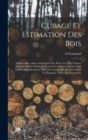 Cubage et estimation des bois : Futaiestaillis, arbres abattus ou sur pied, avec des notions pratiques sur le debit, la vente et la fabrication de tous les produits des forets, tarif de cubage des boi - Book