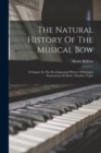 The Natural History Of The Musical Bow : A Chapter In The Developmental History Of Stringed Instruments Of Music. Primitive Types - Book