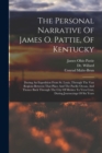 The Personal Narrative Of James O. Pattie, Of Kentucky : During An Expedition From St. Louis, Through The Vast Regions Between That Place And The Pacific Ocean, And Thence Back Through The City Of Mex - Book