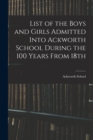 List of the Boys and Girls Admitted Into Ackworth School During the 100 Years From 18th - Book