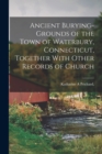 Ancient Burying-grounds of the Town of Waterbury, Connecticut, Together With Other Records of Church - Book