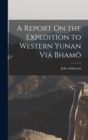 A Report On the Expedition to Western Yunan Via Bhamo - Book