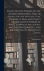 Essays On the Powers of the Human Mind [Orig. Publ. As Essays On the Intellectual Powers of Man and Essays On the Active Powers of Man]. to Which Are Added, an Essay On Quantity, and an Analysis of Ar - Book