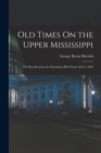 Old Times On the Upper Mississippi : The Recollections of a Steamboat Pilot From 1854 to 1863 - Book