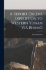 A Report On the Expedition to Western Yunan Via Bhamo - Book