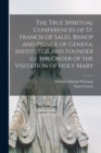 The True Spiritual Conferences of St. Francis of Sales, Bishop and Prince of Geneva, Institutor and Founder of the Order of the Visitation of Holy Mary - Book