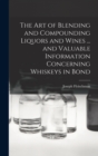 The art of Blending and Compounding Liquors and Wines ... and Valuable Information Concerning Whiskeys in Bond - Book