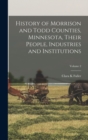 History of Morrison and Todd Counties, Minnesota, Their People, Industries and Institutions; Volume 2 - Book