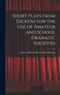 Short Plays From Dickens for the Use of Amateur and School Dramatic Societies - Book