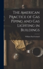 The American Practice of Gas Piping and Gas Lighting in Buildings - Book