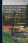 History of Eastern Vermont, From its Earliest Settlement to the Close of the Eighteeth Century - Book