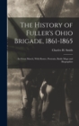 The History of Fuller's Ohio Brigade, 1861-1865 : Its Great March, With Roster, Portraits, Battle Maps and Biographies - Book