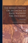 The Miner's Friend; Or, an Engine to Raise Water by Fire, Described : And of the Manner of Fixing It in Mines - Book