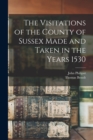 The Visitations of the County of Sussex Made and Taken in the Years 1530 - Book