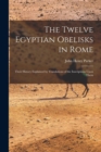 The Twelve Egyptian Obelisks in Rome : Their History Explained by Translations of the Inscriptions Upon Them - Book