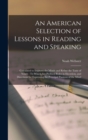 An American Selection of Lessons in Reading and Speaking : Calculated to Improve the Minds and Refine the Taste of Youth: To Which Are Prefixed Rules in Elocution, and Directions for Expressing the Pr - Book