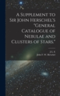 A Supplement to Sir John Herschel's "General Catalogue of Nebulae and Clusters of Stars." - Book