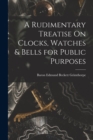 A Rudimentary Treatise On Clocks, Watches & Bells for Public Purposes - Book