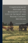 Compendium of History and Biography of the City of Detroit and Wayne County, Michigan - Book