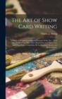 The art of Show Card Writing; a Modern Treatise Covering all Branches of the art ... With one Hundred and Fifty-three Illustrations and Thirty-two Lettering Plates, Comprising all the Standard Ancient - Book