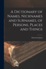 A Dictionary of Names, Nicknames and Surnames, of Persons, Places and Things - Book