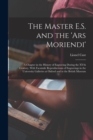 The Master E.S. and the 'Ars Moriendi'; a Chapter in the History of Engraving During the XVth Century, With Facsimile Reproductions of Engravings in the University Galleries at Oxford and in the Briti - Book