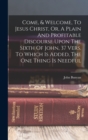 Come, & Welcome, To Jesus Christ, Or, A Plain And Profitable Discourse Upon The Sixth Of John, 37 Vers. To Which Is Added, The One Thing Is Needful - Book