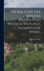 Die biblithek der Arbeiter Enthaltend Wilhelm Weitlings saemmtliche Werke. - Book