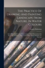 The Practice Of Drawing And Painting Landscape From Nature, In Water Colours : Exemplified In A Series Of Instructions, With Observations On The Study Of Nature, And Various Other Matters Relative To - Book