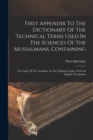 First Appendix To The Dictionary Of The Technical Terms Used In The Sciences Of The Mussalmans, Containing : The Logic Of The Arabians, In The Original Arabic, With An English Translation - Book