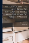 History Of The Life And Reign Of Richard The Third, With The Story Of Perkin Warbeck - Book