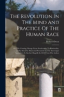 The Revolution In The Mind And Practice Of The Human Race : Or, The Coming Change From Irrationality To Rationality. [with] Also The Memorial Presented To The Sovereigns Assembled At Aix-la-chapelle I - Book