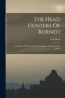 The Head Hunters Of Borneo : A Narrative Of Travel Up The Mahakkam And Down The Barito - Book