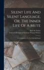 Silent Life And Silent Language, Or, The Inner Life Of A Mute : In An Institution For The Deaf And Dumb - Book