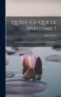 Qu'est-ce-que Le Spiritisme ? : Introduction A La Connaissance Du Monde Invisible... - Book