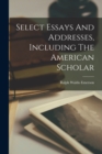 Select Essays And Addresses, Including The American Scholar - Book